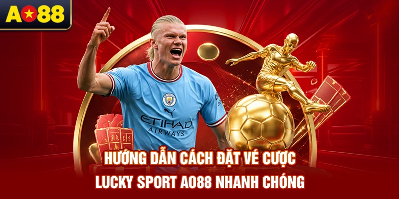 huong-dan-cach-dat-ve-cuoc-lucky-sport-ao88-nhanh-chong